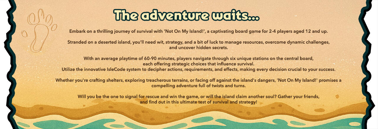 Embark on a thrilling journey of survival with 'Not On My Island!', a captivating board game for 2-4 players aged 12 and up. Stranded on a deserted island, you'll need wit, strategy, and a bit of luck to manage resources, overcome dynamic challenges, and u